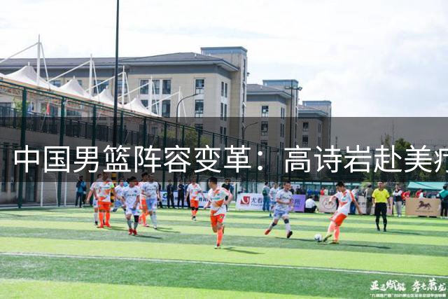 中国男篮阵容变革：高诗岩赴美疗伤，胡明轩重返比赛舞台