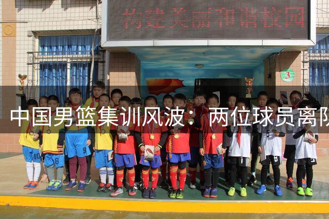 中国男篮集训风波：两位球员离队引发球迷热议