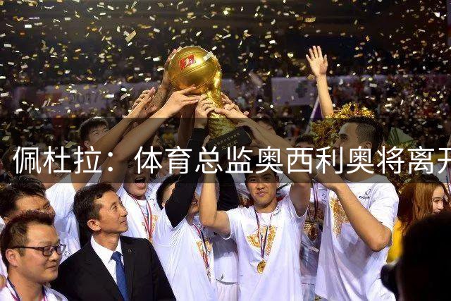 佩杜拉：体育总监奥西利奥将离开国米，热刺已经和他进行接触