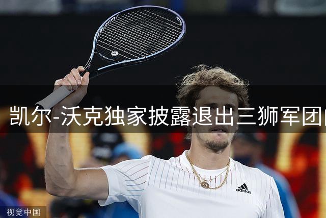 凯尔-沃克独家披露退出三狮军团内幕 坦言以米尔纳为榜样延续英超生涯