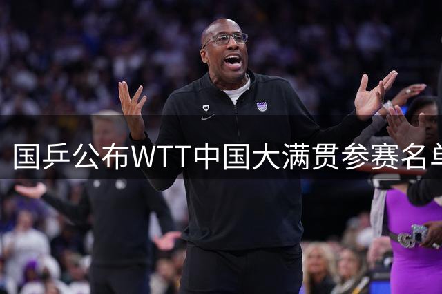 国乒公布WTT中国大满贯参赛名单 王楚钦孙颖莎联手争冠