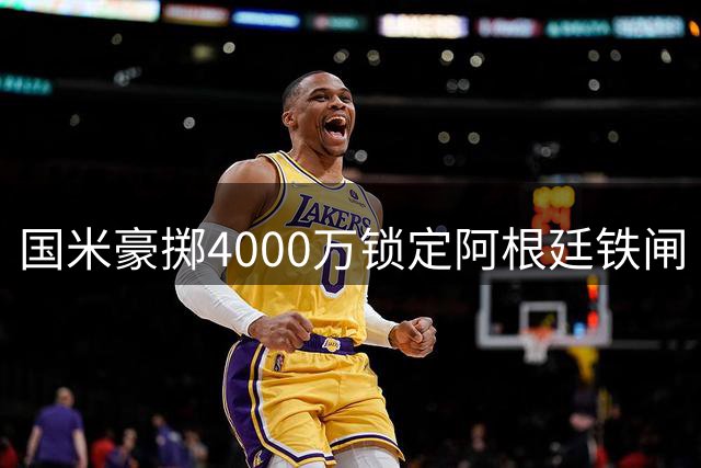 国米豪掷4000万锁定阿根廷铁闸 罗梅罗或成蓝黑防线新核