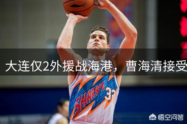 大连仅2外援战海港，曹海清接受刘祝润考验，客场少输当赢，避免再减员