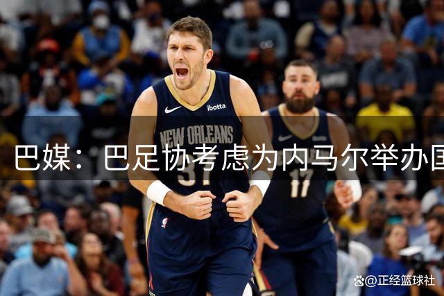 巴媒：巴足协考虑为内马尔举办国家队告别赛，但尚未确定日期