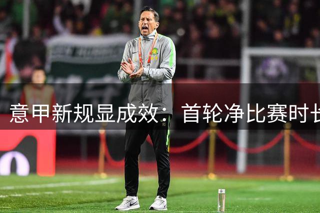 意甲新规显成效：首轮净比赛时长大幅提升