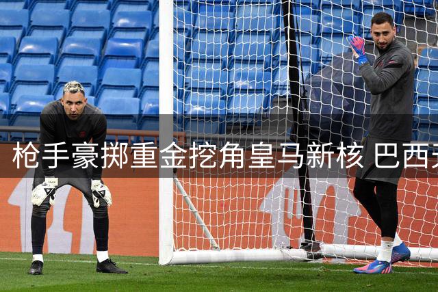 枪手豪掷重金挖角皇马新核 巴西天才仍心属伯纳乌