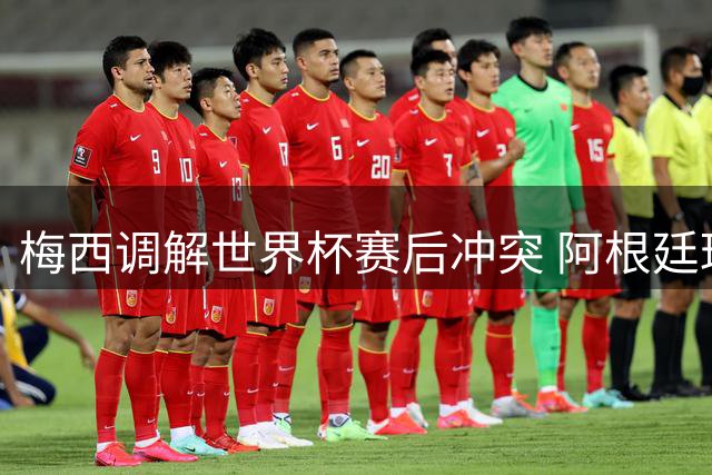 梅西调解世界杯赛后冲突 阿根廷球员帕雷德斯因动手受罚
