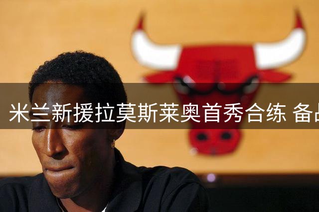 米兰新援拉莫斯莱奥首秀合练 备战意甲新赛季