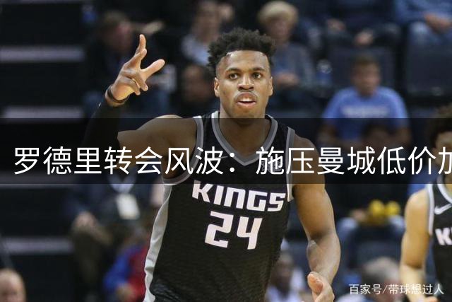 罗德里转会风波：施压曼城低价加盟皇马引发争议