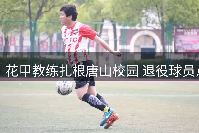 花甲教练扎根唐山校园 退役球员点燃足球梦想