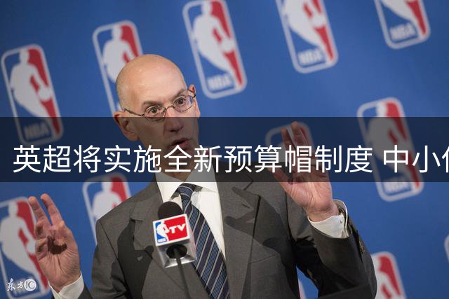 英超将实施全新预算帽制度 中小俱乐部担忧竞争失衡
