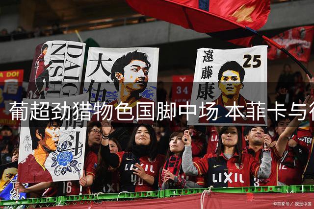 葡超劲猎物色国脚中场 本菲卡与德甲豪门展开博弈