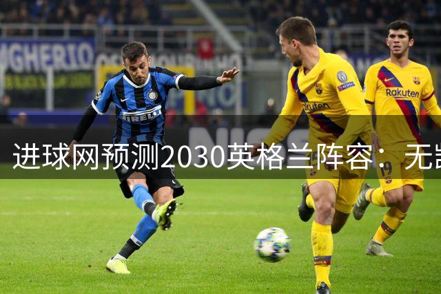 进球网预测2030英格兰阵容：无凯恩，道曼前腰，贝林踢前锋