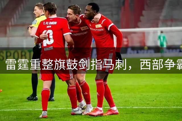 雷霆重整旗鼓剑指马刺，西部争霸硝烟再起